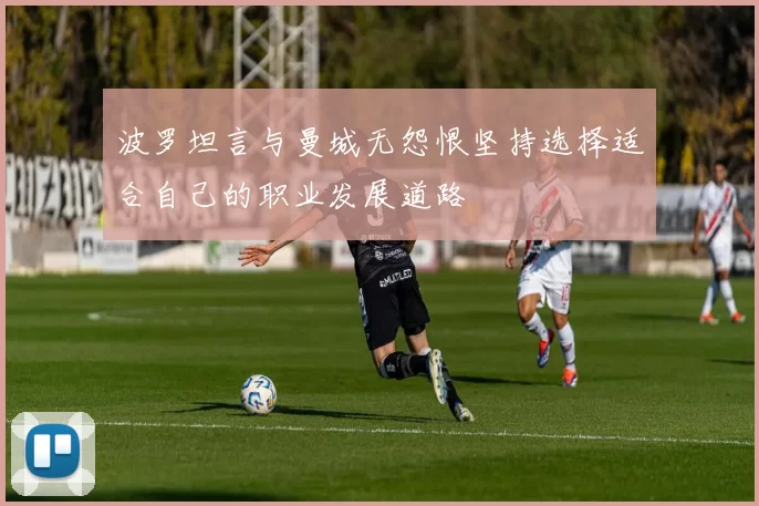 波罗坦言与曼城无怨恨坚持选择适合自己的职业发展道路