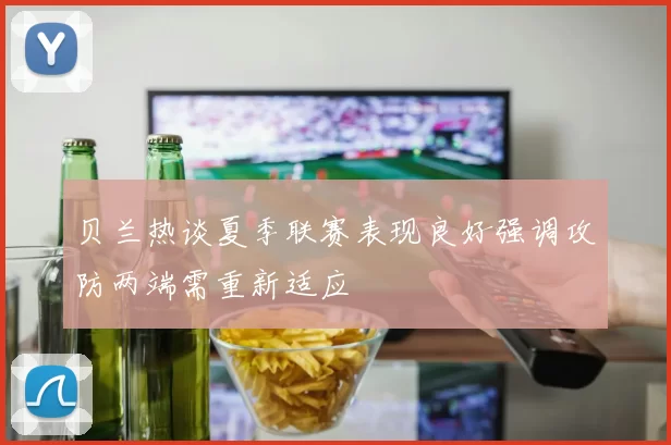 贝兰热谈夏季联赛表现良好强调攻防两端需重新适应