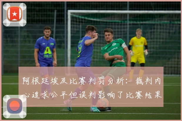 阿根廷埃及比赛判罚分析：裁判内心追求公平但误判影响了比赛结果