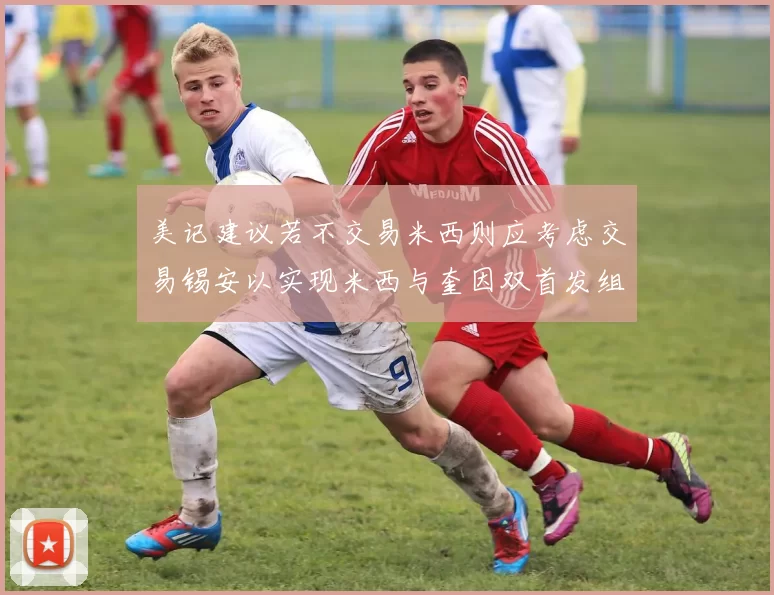 美记建议若不交易米西则应考虑交易锡安以实现米西与奎因双首发组合